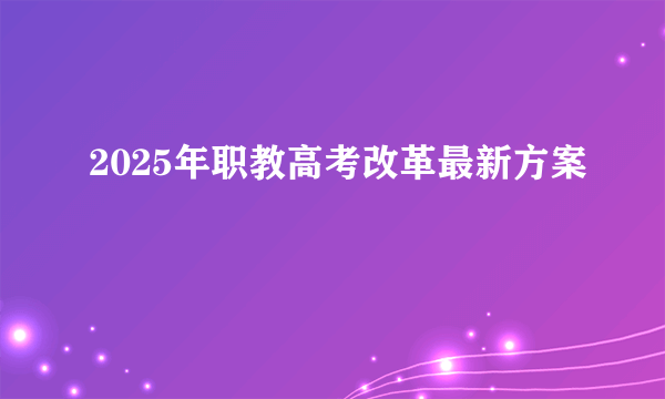 2025年职教高考改革最新方案