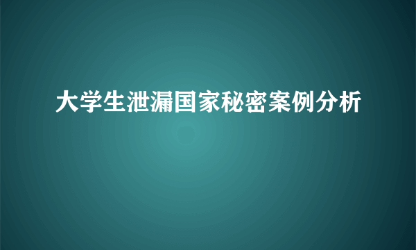 大学生泄漏国家秘密案例分析