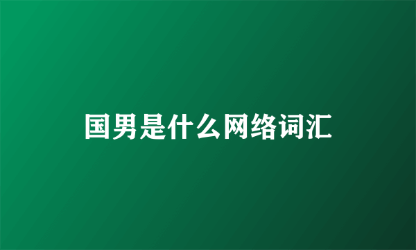 国男是什么网络词汇