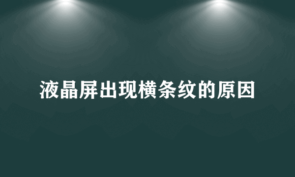 液晶屏出现横条纹的原因