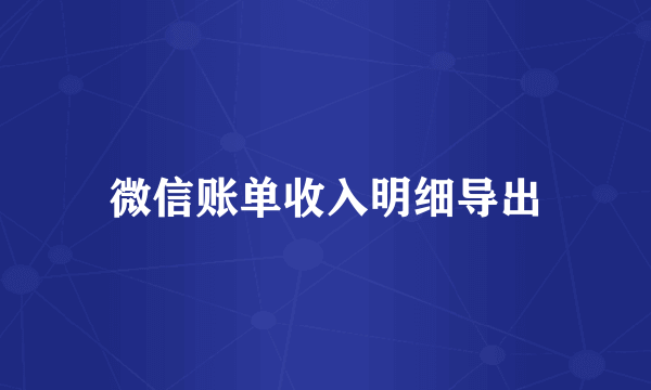 微信账单收入明细导出