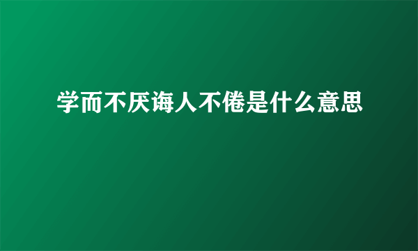 学而不厌诲人不倦是什么意思