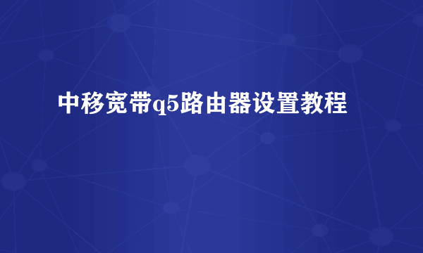 中移宽带q5路由器设置教程