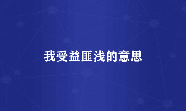 我受益匪浅的意思