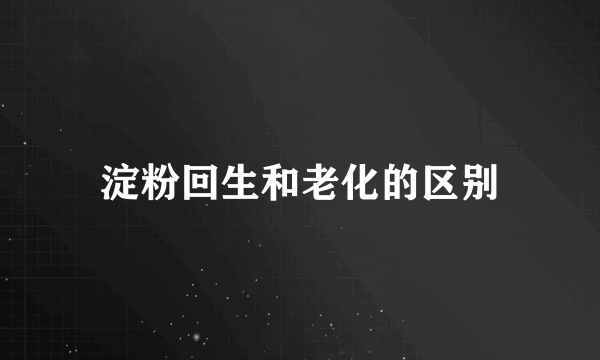 淀粉回生和老化的区别