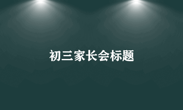 初三家长会标题