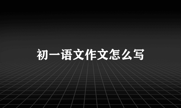 初一语文作文怎么写