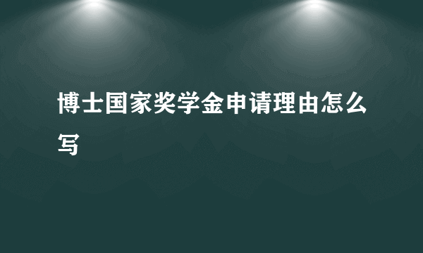 博士国家奖学金申请理由怎么写