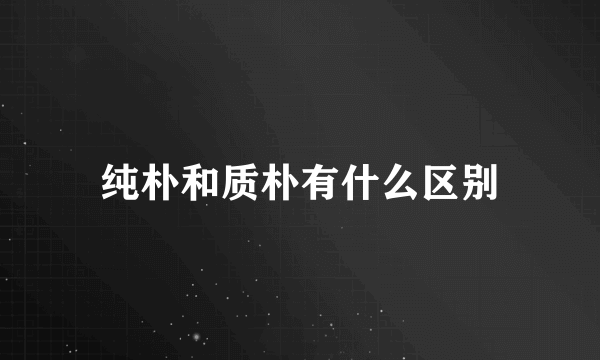 纯朴和质朴有什么区别