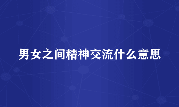 男女之间精神交流什么意思