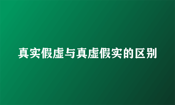 真实假虚与真虚假实的区别