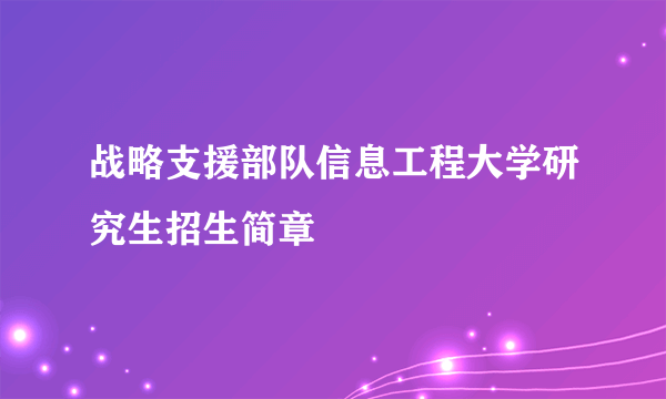 战略支援部队信息工程大学研究生招生简章