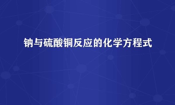 钠与硫酸铜反应的化学方程式
