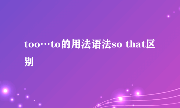 too…to的用法语法so that区别
