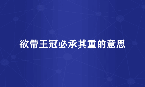 欲带王冠必承其重的意思