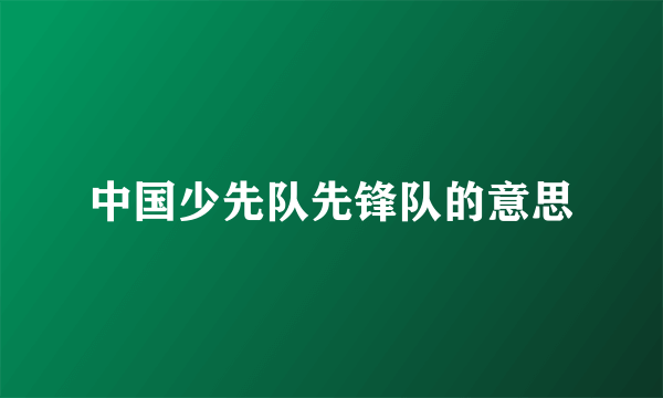 中国少先队先锋队的意思
