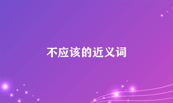 不应该的近义词