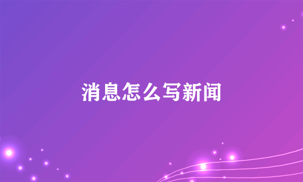 消息怎么写新闻