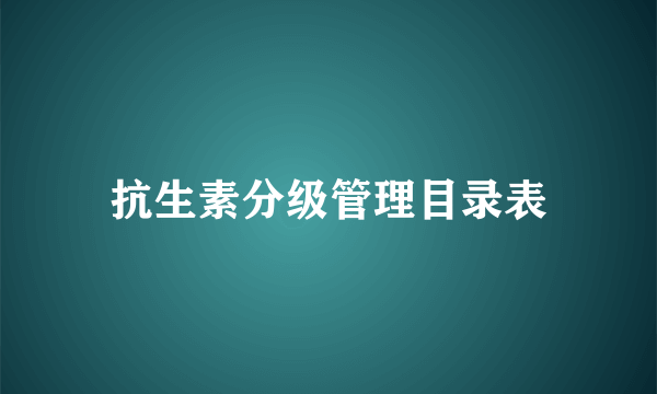 抗生素分级管理目录表