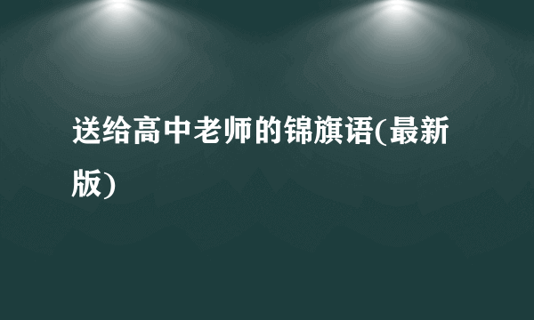 送给高中老师的锦旗语(最新版)