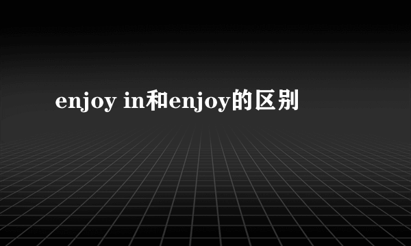 enjoy in和enjoy的区别