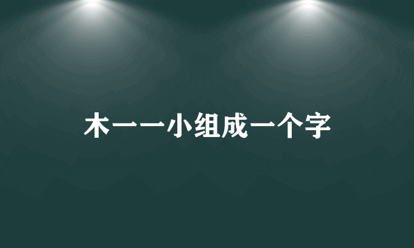 木一一小组成一个字