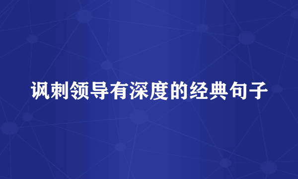 讽刺领导有深度的经典句子