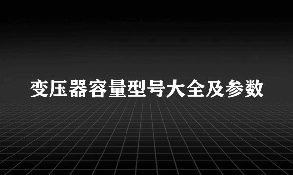 变压器容量型号大全及参数
