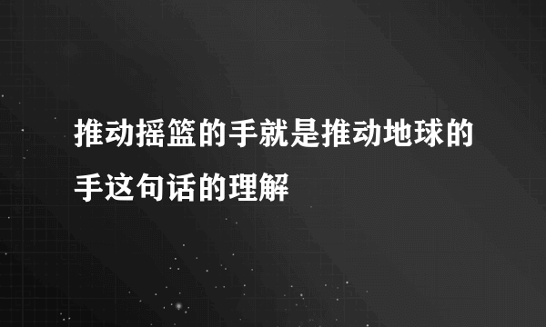 推动摇篮的手就是推动地球的手这句话的理解
