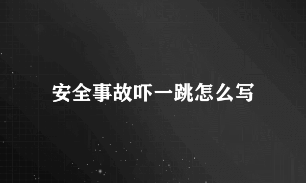 安全事故吓一跳怎么写