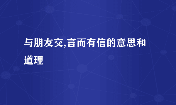 与朋友交,言而有信的意思和道理