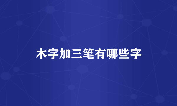 木字加三笔有哪些字