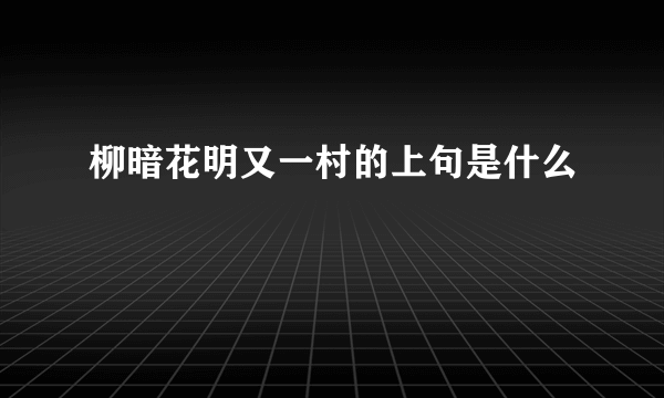 柳暗花明又一村的上句是什么