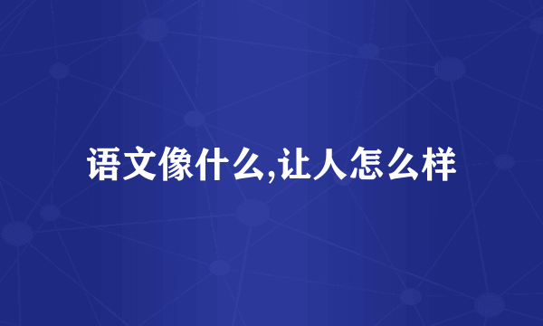 语文像什么,让人怎么样