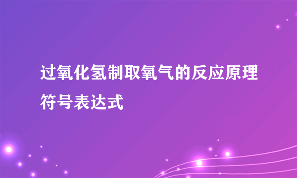 过氧化氢制取氧气的反应原理符号表达式