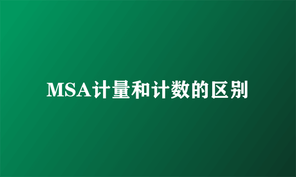 MSA计量和计数的区别
