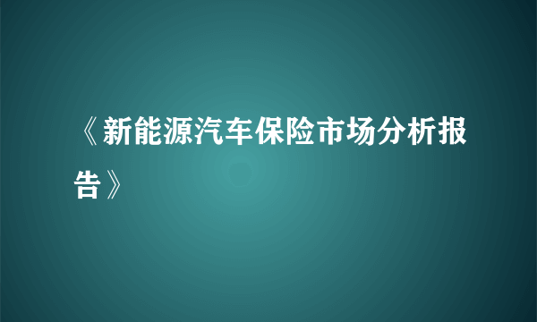《新能源汽车保险市场分析报告》