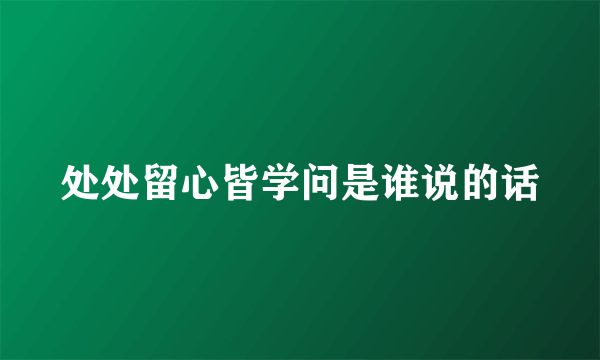 处处留心皆学问是谁说的话