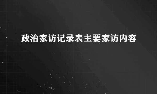 政治家访记录表主要家访内容