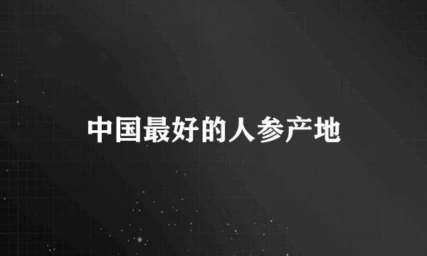 中国最好的人参产地