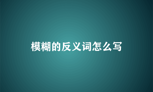 模糊的反义词怎么写