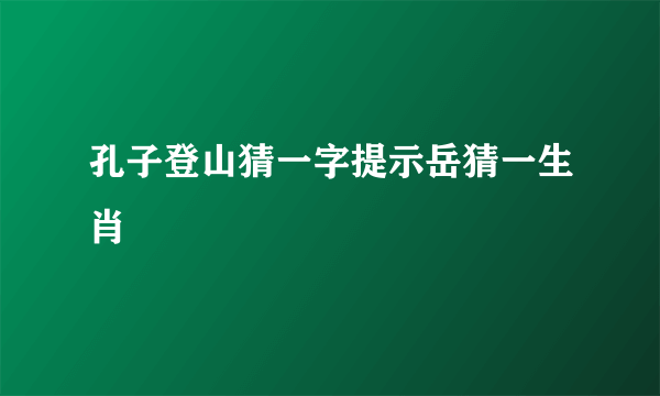 孔子登山猜一字提示岳猜一生肖