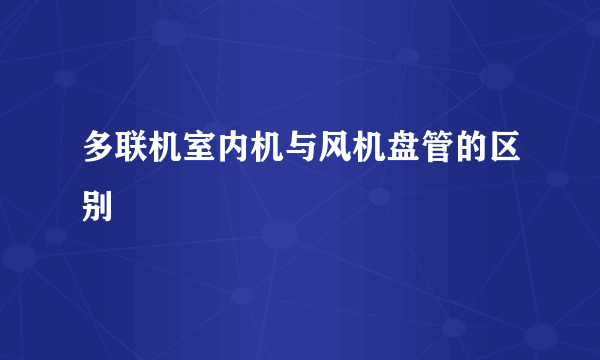 多联机室内机与风机盘管的区别