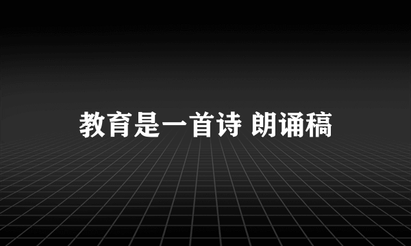 教育是一首诗 朗诵稿