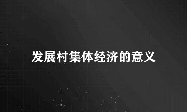 发展村集体经济的意义
