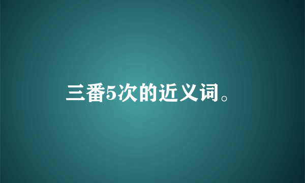 三番5次的近义词。