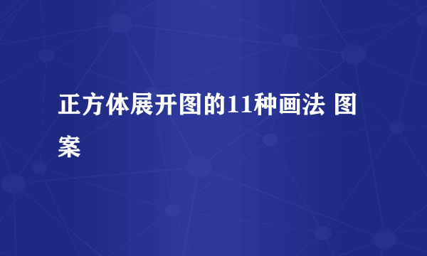 正方体展开图的11种画法 图案