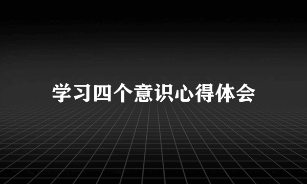 学习四个意识心得体会