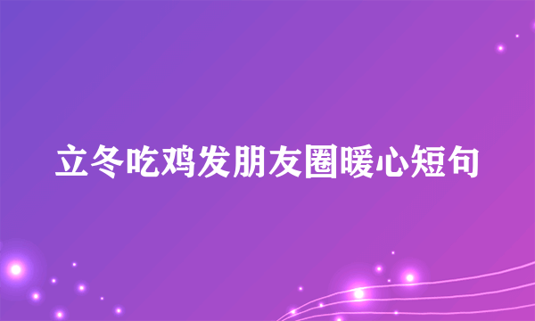 立冬吃鸡发朋友圈暖心短句