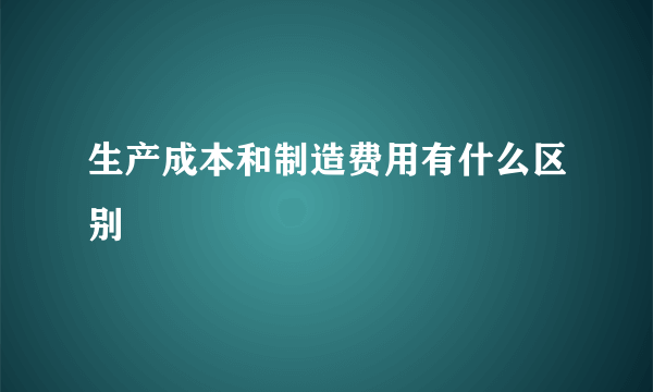 生产成本和制造费用有什么区别